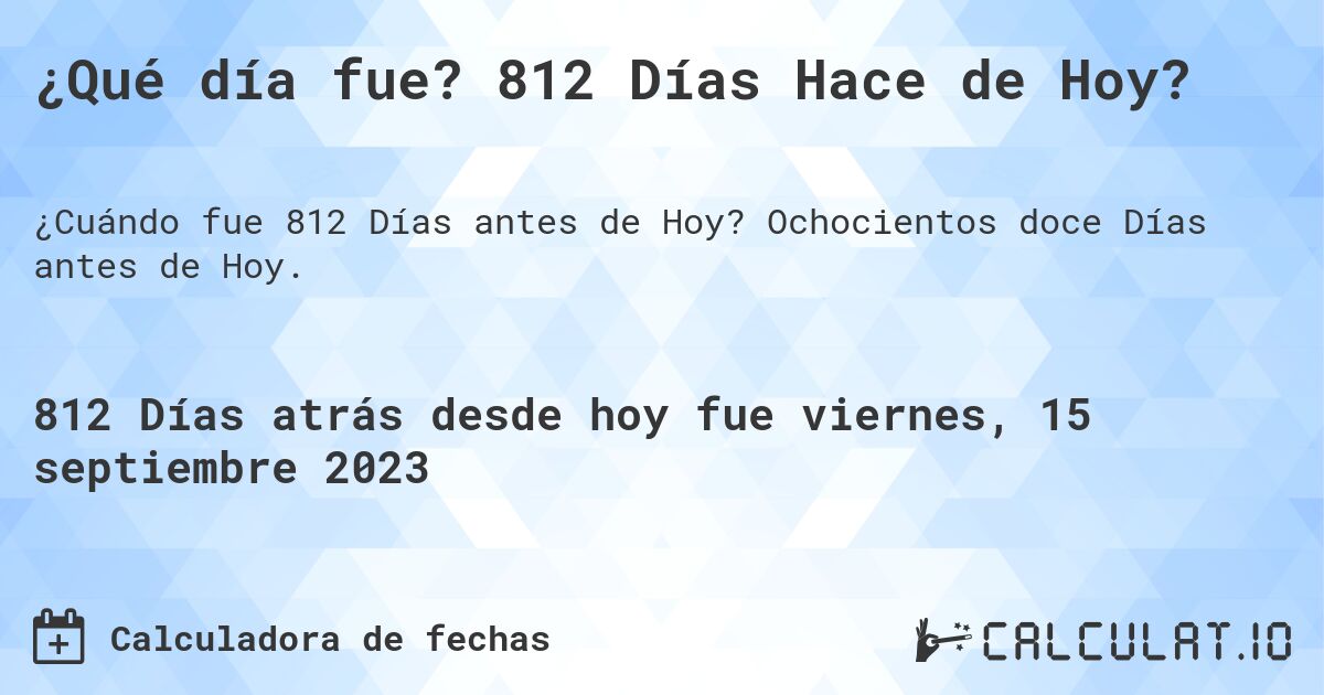 ¿Qué día fue? 812 Días Hace de Hoy?. Ochocientos doce Días antes de Hoy.
