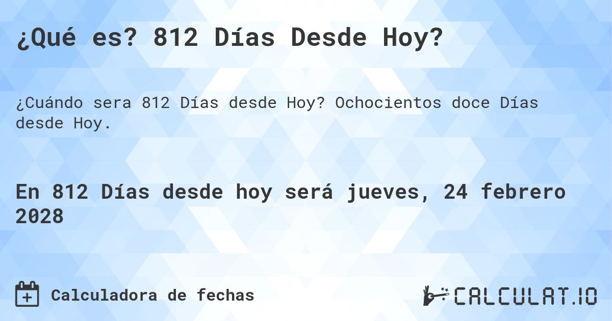 ¿Qué es? 812 Días Desde Hoy?. Ochocientos doce Días desde Hoy.