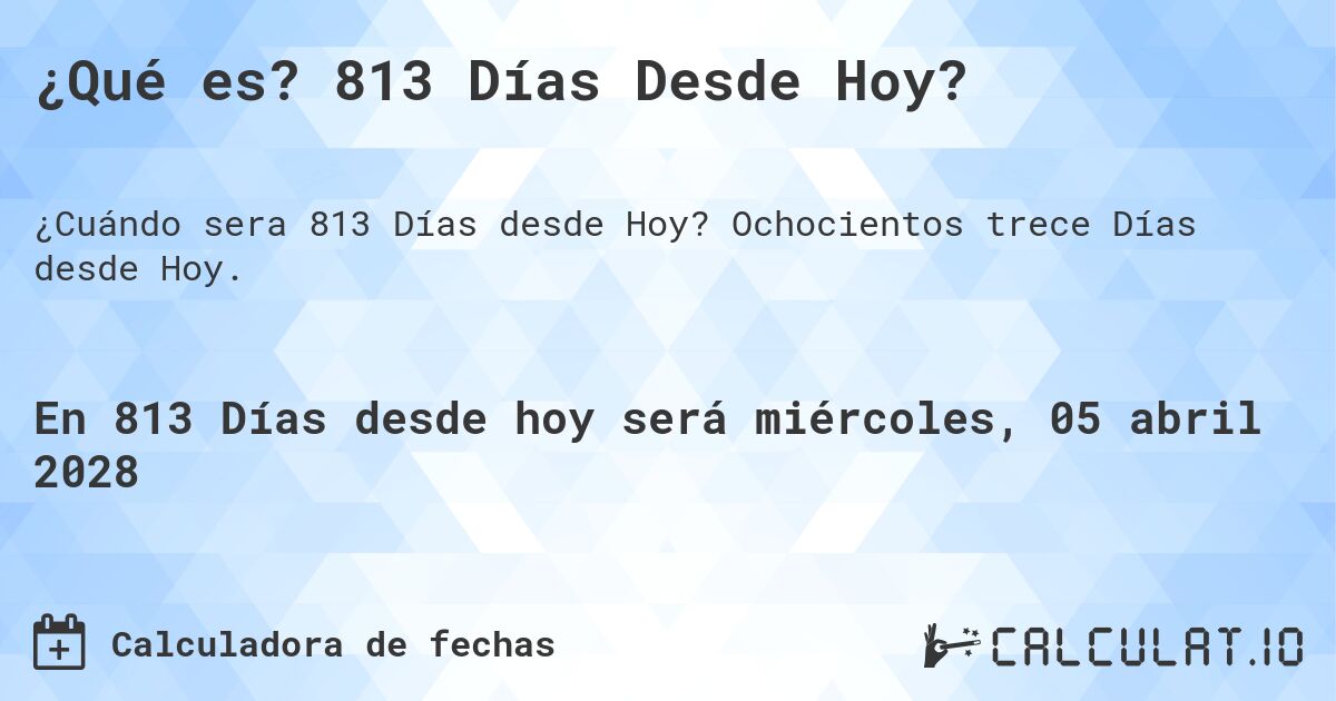 ¿Qué es? 813 Días Desde Hoy?. Ochocientos trece Días desde Hoy.