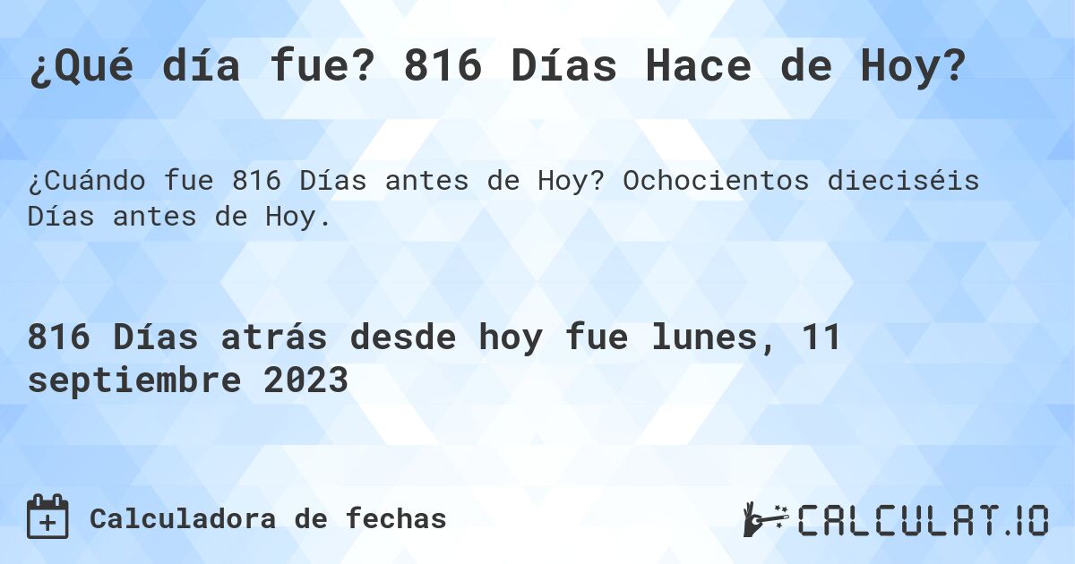 ¿Qué día fue? 816 Días Hace de Hoy?. Ochocientos dieciséis Días antes de Hoy.
