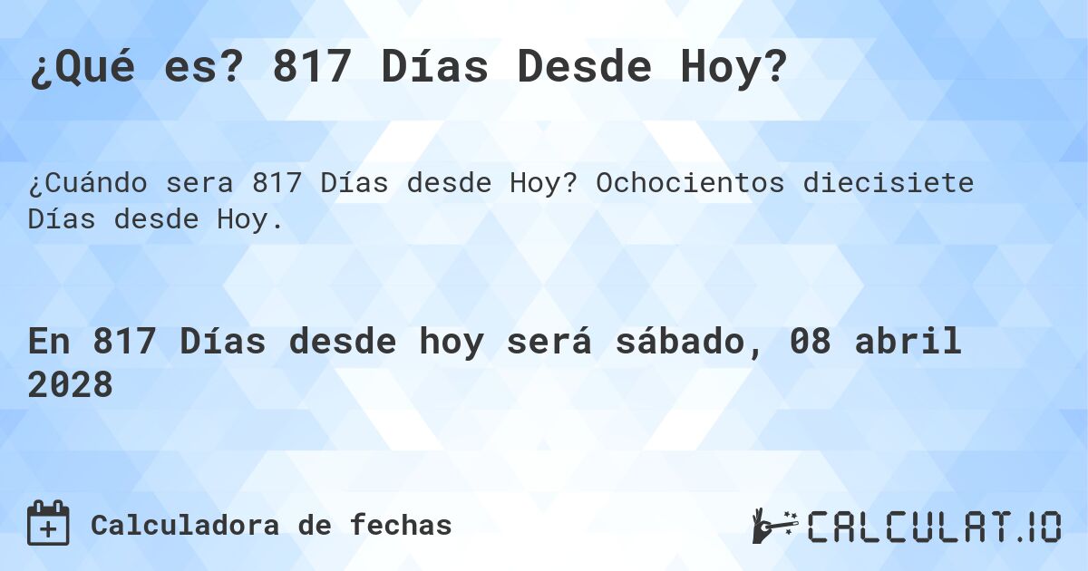 ¿Qué es? 817 Días Desde Hoy?. Ochocientos diecisiete Días desde Hoy.
