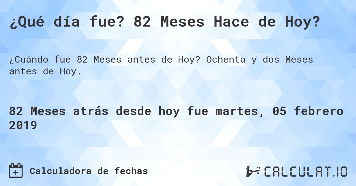 ¿Qué día fue? 82 Meses Hace de Hoy?. Ochenta y dos Meses antes de Hoy.