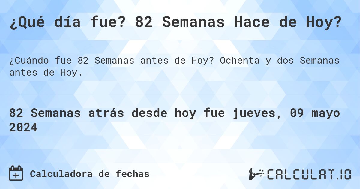 ¿Qué día fue? 82 Semanas Hace de Hoy?. Ochenta y dos Semanas antes de Hoy.