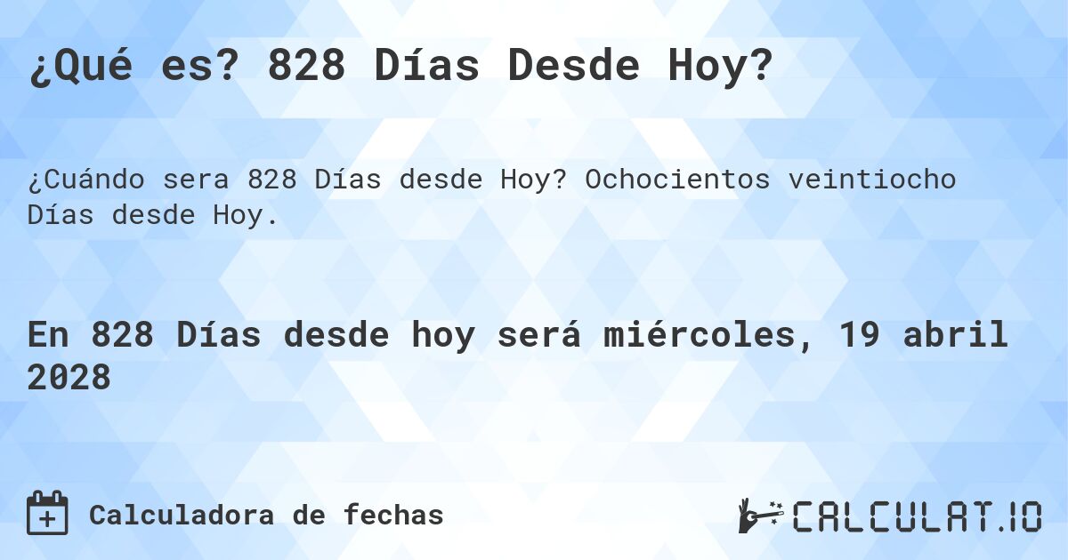 ¿Qué es? 828 Días Desde Hoy?. Ochocientos veintiocho Días desde Hoy.