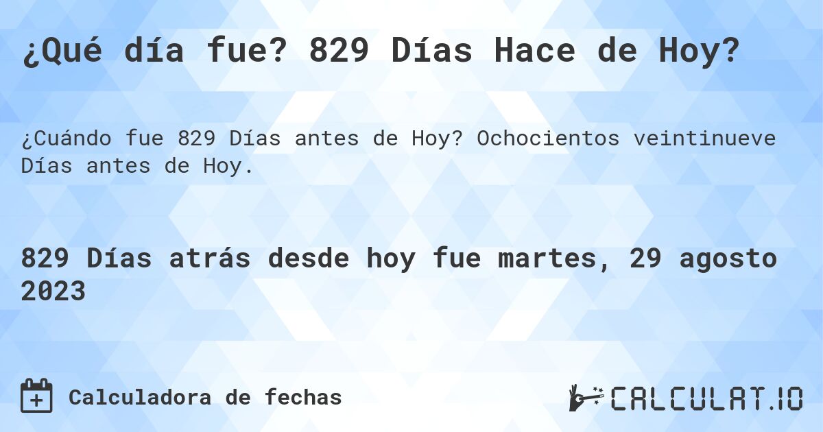 ¿Qué día fue? 829 Días Hace de Hoy?. Ochocientos veintinueve Días antes de Hoy.
