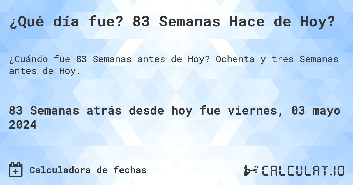 ¿Qué día fue? 83 Semanas Hace de Hoy?. Ochenta y tres Semanas antes de Hoy.