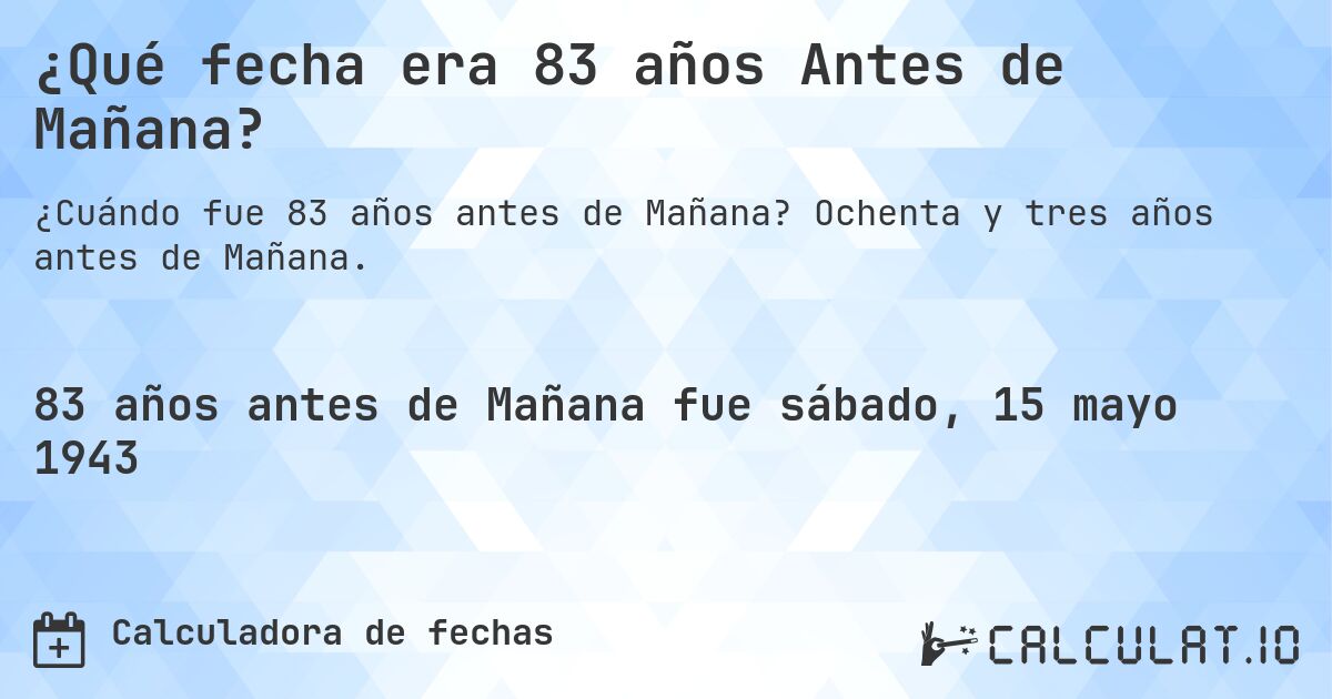 ¿Qué fecha era 83 años Antes de Mañana?. Ochenta y tres años antes de Mañana.