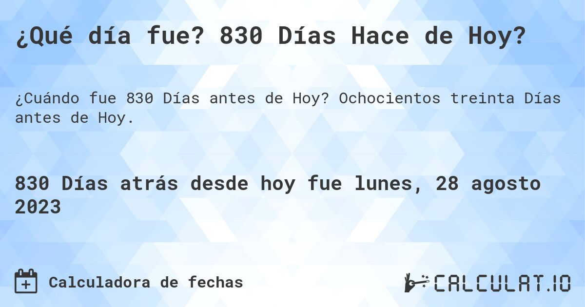 ¿Qué día fue? 830 Días Hace de Hoy?. Ochocientos treinta Días antes de Hoy.