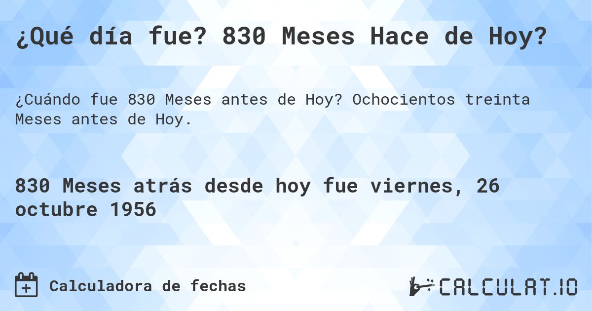 ¿Qué día fue? 830 Meses Hace de Hoy?. Ochocientos treinta Meses antes de Hoy.