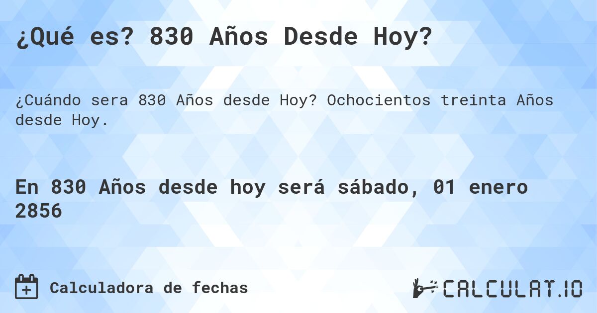¿Qué es? 830 Años Desde Hoy?. Ochocientos treinta Años desde Hoy.