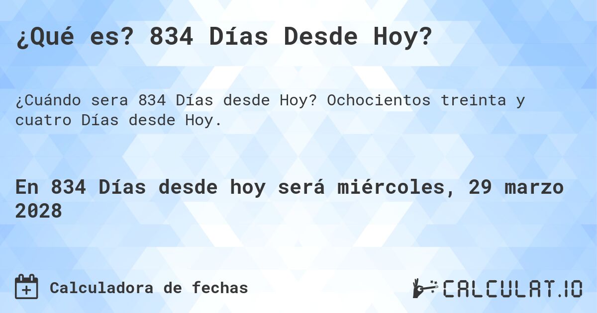 ¿Qué es? 834 Días Desde Hoy?. Ochocientos treinta y cuatro Días desde Hoy.