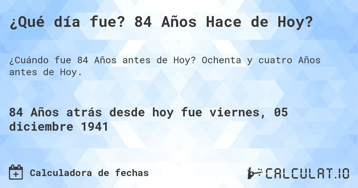 ¿Qué día fue? 84 Años Hace de Hoy?. Ochenta y cuatro Años antes de Hoy.