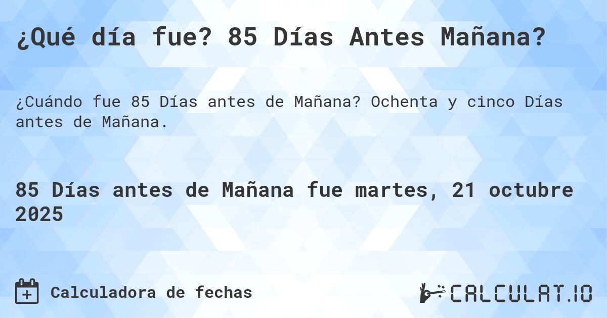 ¿Qué día fue? 85 Días Antes Mañana?. Ochenta y cinco Días antes de Mañana.
