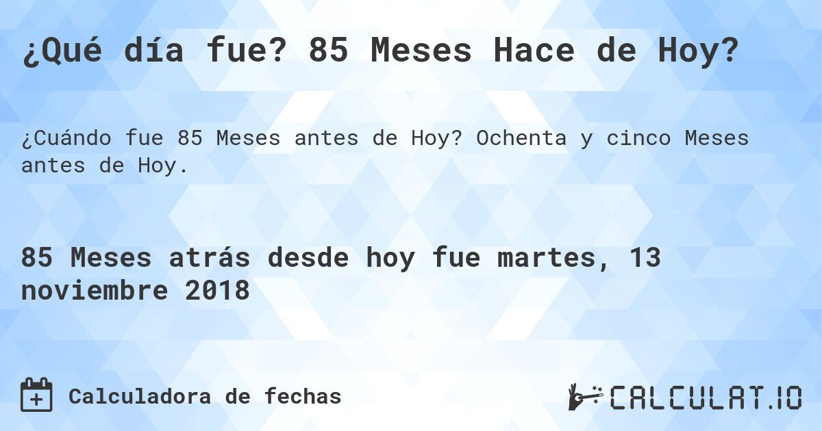 ¿Qué día fue? 85 Meses Hace de Hoy?. Ochenta y cinco Meses antes de Hoy.