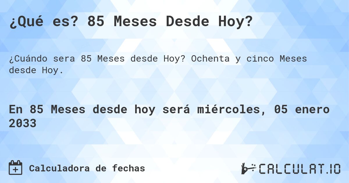 ¿Qué es? 85 Meses Desde Hoy?. Ochenta y cinco Meses desde Hoy.