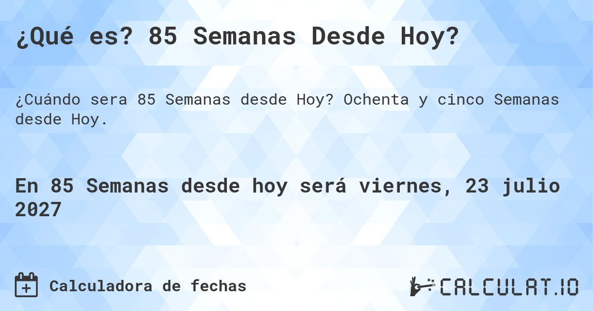 ¿Qué es? 85 Semanas Desde Hoy?. Ochenta y cinco Semanas desde Hoy.