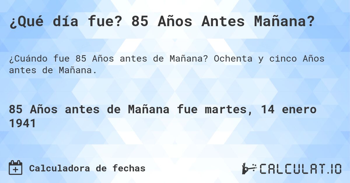 ¿Qué día fue? 85 Años Antes Mañana?. Ochenta y cinco Años antes de Mañana.