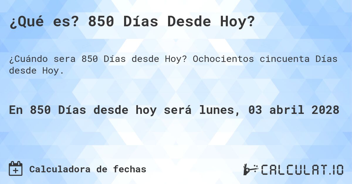¿Qué es? 850 Días Desde Hoy?. Ochocientos cincuenta Días desde Hoy.