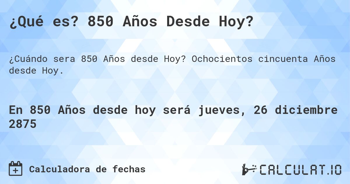 ¿Qué es? 850 Años Desde Hoy?. Ochocientos cincuenta Años desde Hoy.
