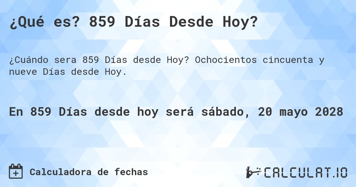 ¿Qué es? 859 Días Desde Hoy?. Ochocientos cincuenta y nueve Días desde Hoy.