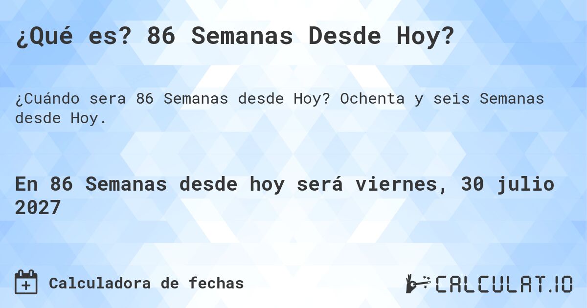 ¿Qué es? 86 Semanas Desde Hoy?. Ochenta y seis Semanas desde Hoy.