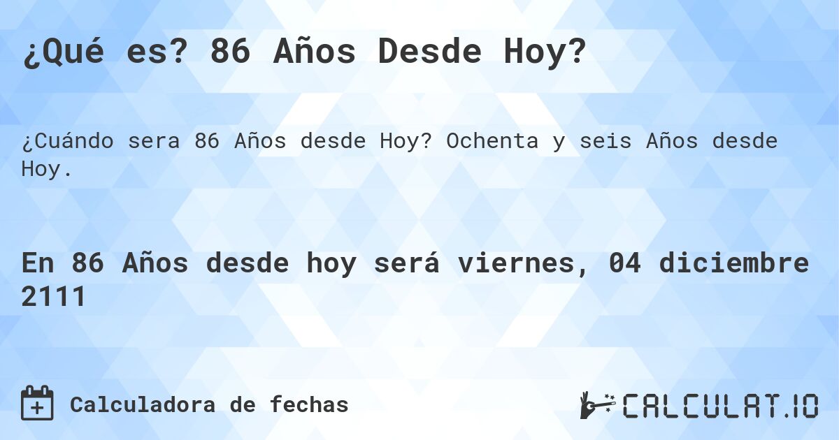 ¿Qué es? 86 Años Desde Hoy?. Ochenta y seis Años desde Hoy.