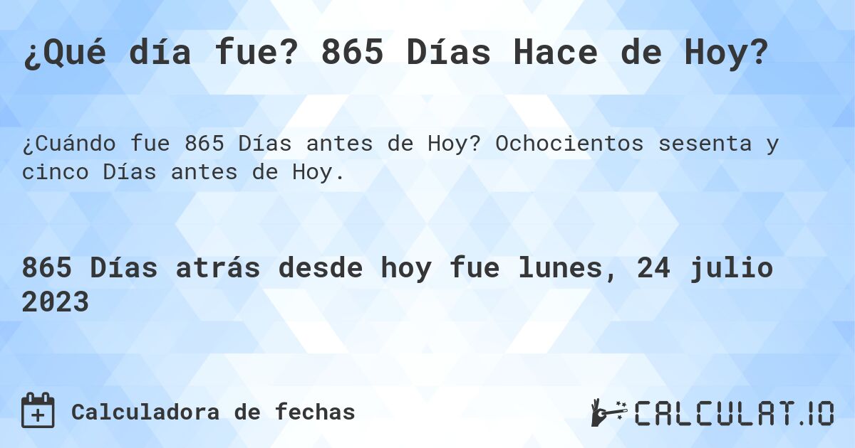 ¿Qué día fue? 865 Días Hace de Hoy?. Ochocientos sesenta y cinco Días antes de Hoy.