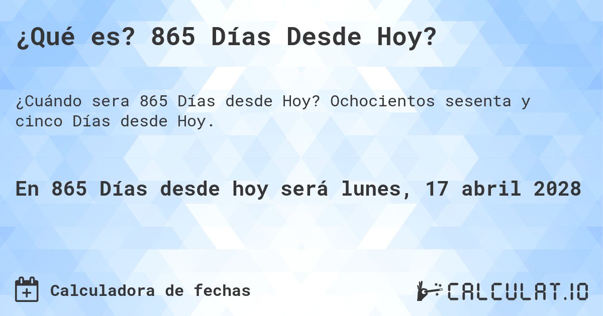 ¿Qué es? 865 Días Desde Hoy?. Ochocientos sesenta y cinco Días desde Hoy.