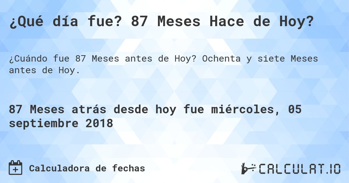 ¿Qué día fue? 87 Meses Hace de Hoy?. Ochenta y siete Meses antes de Hoy.