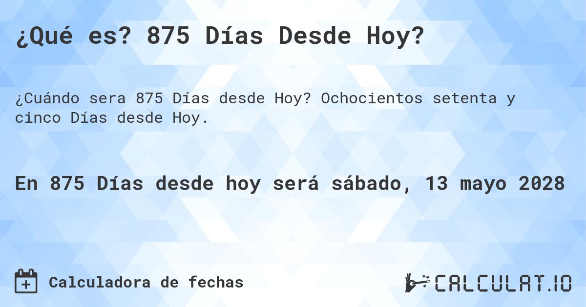 ¿Qué es? 875 Días Desde Hoy?. Ochocientos setenta y cinco Días desde Hoy.