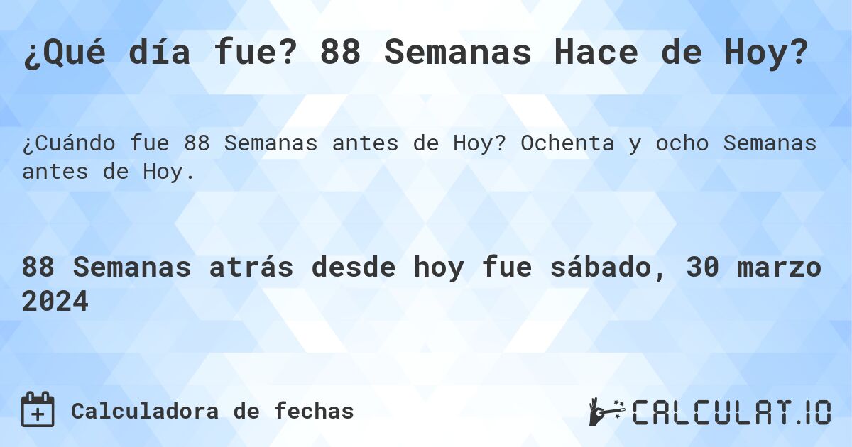 ¿Qué día fue? 88 Semanas Hace de Hoy?. Ochenta y ocho Semanas antes de Hoy.