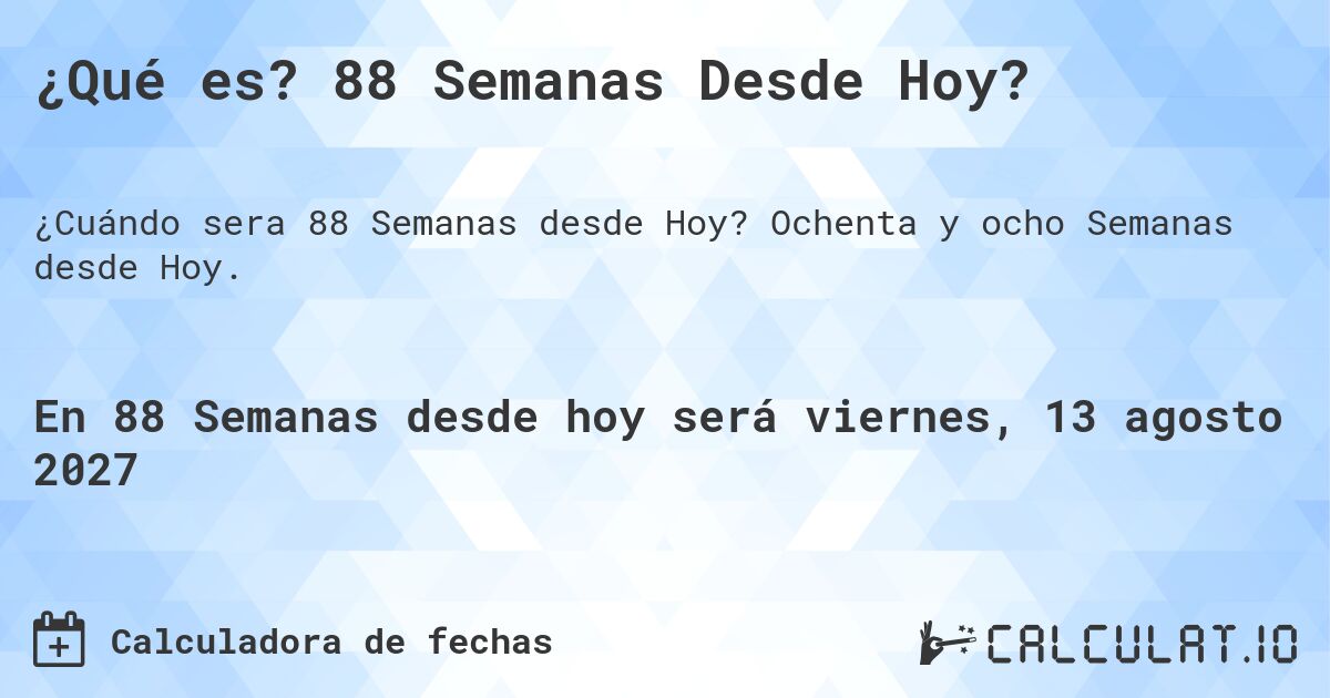 ¿Qué es? 88 Semanas Desde Hoy?. Ochenta y ocho Semanas desde Hoy.