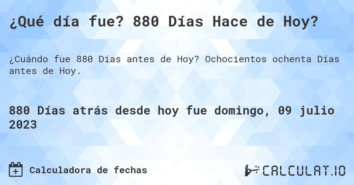 ¿Qué día fue? 880 Días Hace de Hoy?. Ochocientos ochenta Días antes de Hoy.
