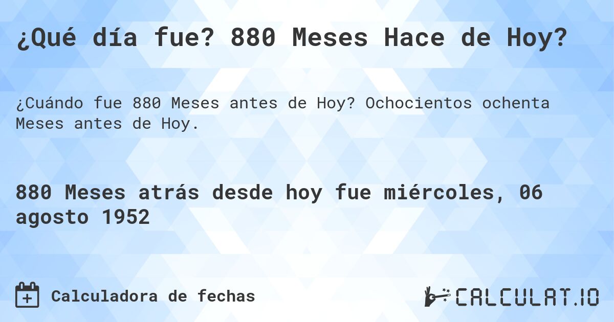 ¿Qué día fue? 880 Meses Hace de Hoy?. Ochocientos ochenta Meses antes de Hoy.