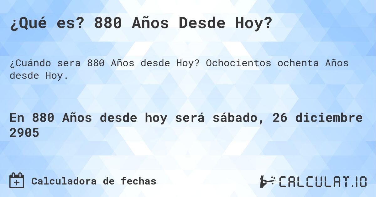 ¿Qué es? 880 Años Desde Hoy?. Ochocientos ochenta Años desde Hoy.