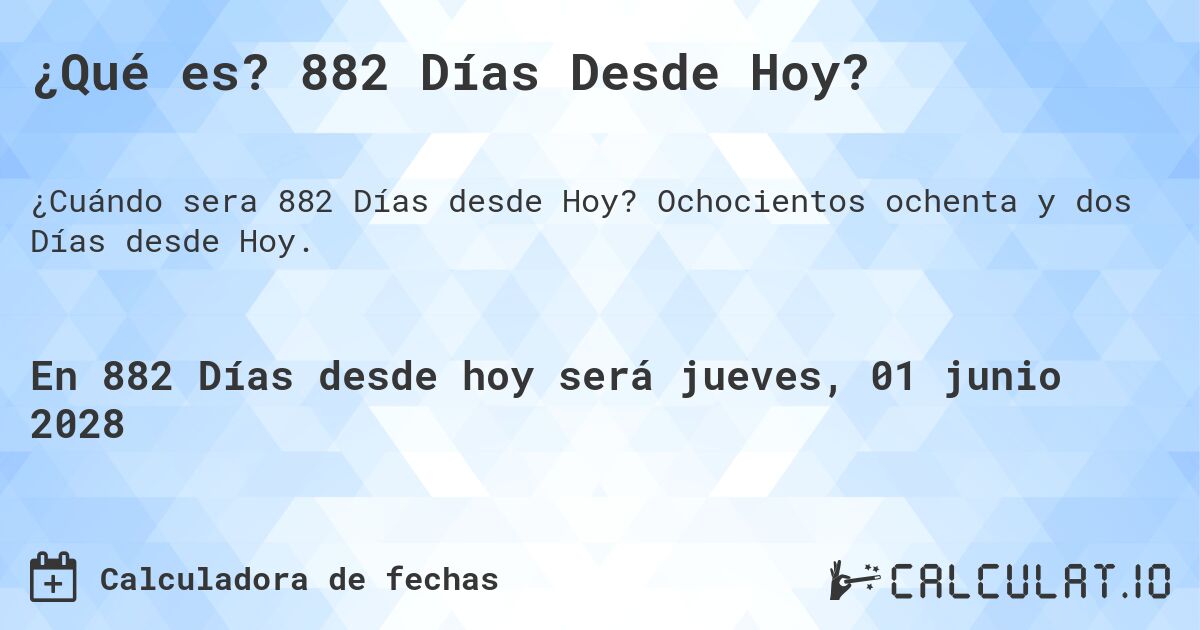 ¿Qué es? 882 Días Desde Hoy?. Ochocientos ochenta y dos Días desde Hoy.
