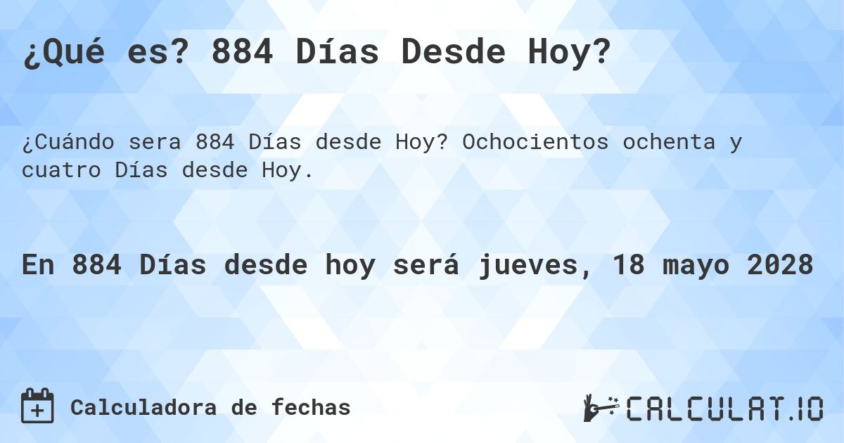 ¿Qué es? 884 Días Desde Hoy?. Ochocientos ochenta y cuatro Días desde Hoy.