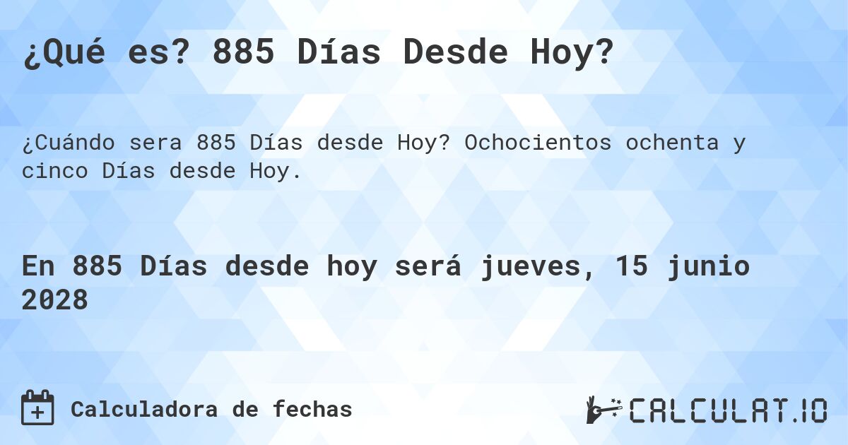 ¿Qué es? 885 Días Desde Hoy?. Ochocientos ochenta y cinco Días desde Hoy.