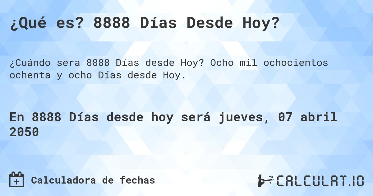 ¿Qué es? 8888 Días Desde Hoy?. Ocho mil ochocientos ochenta y ocho Días desde Hoy.