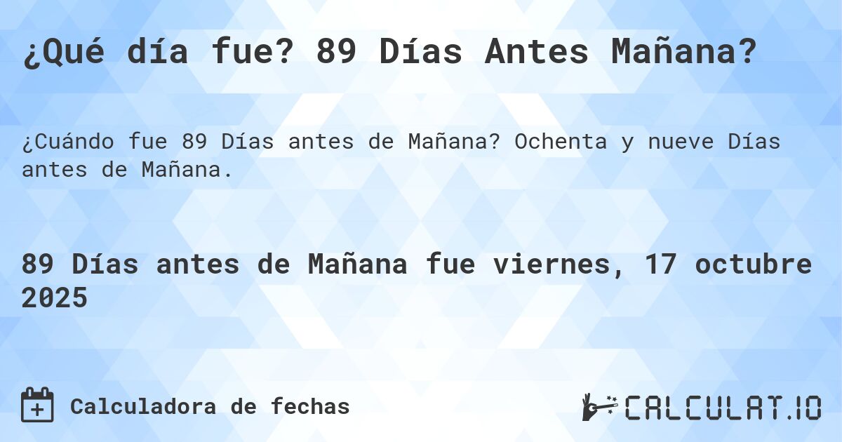 ¿Qué día fue? 89 Días Antes Mañana?. Ochenta y nueve Días antes de Mañana.
