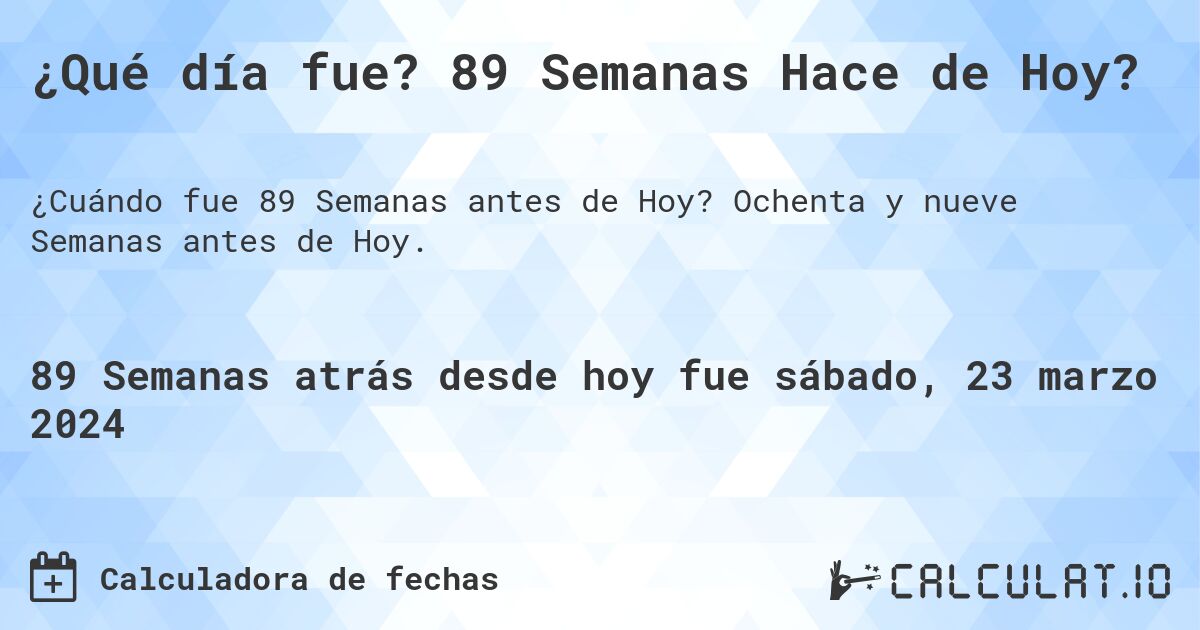 ¿Qué día fue? 89 Semanas Hace de Hoy?. Ochenta y nueve Semanas antes de Hoy.