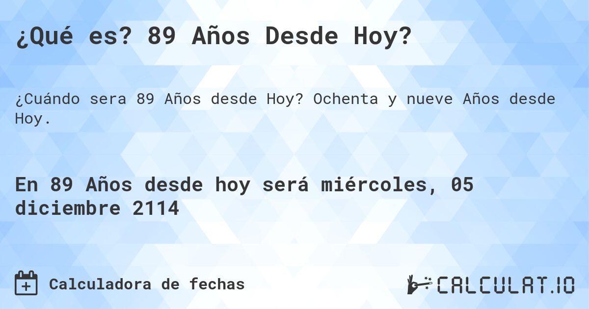 ¿Qué es? 89 Años Desde Hoy?. Ochenta y nueve Años desde Hoy.