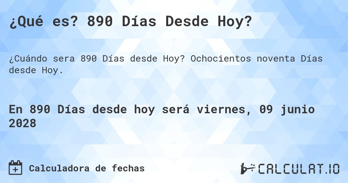 ¿Qué es? 890 Días Desde Hoy?. Ochocientos noventa Días desde Hoy.