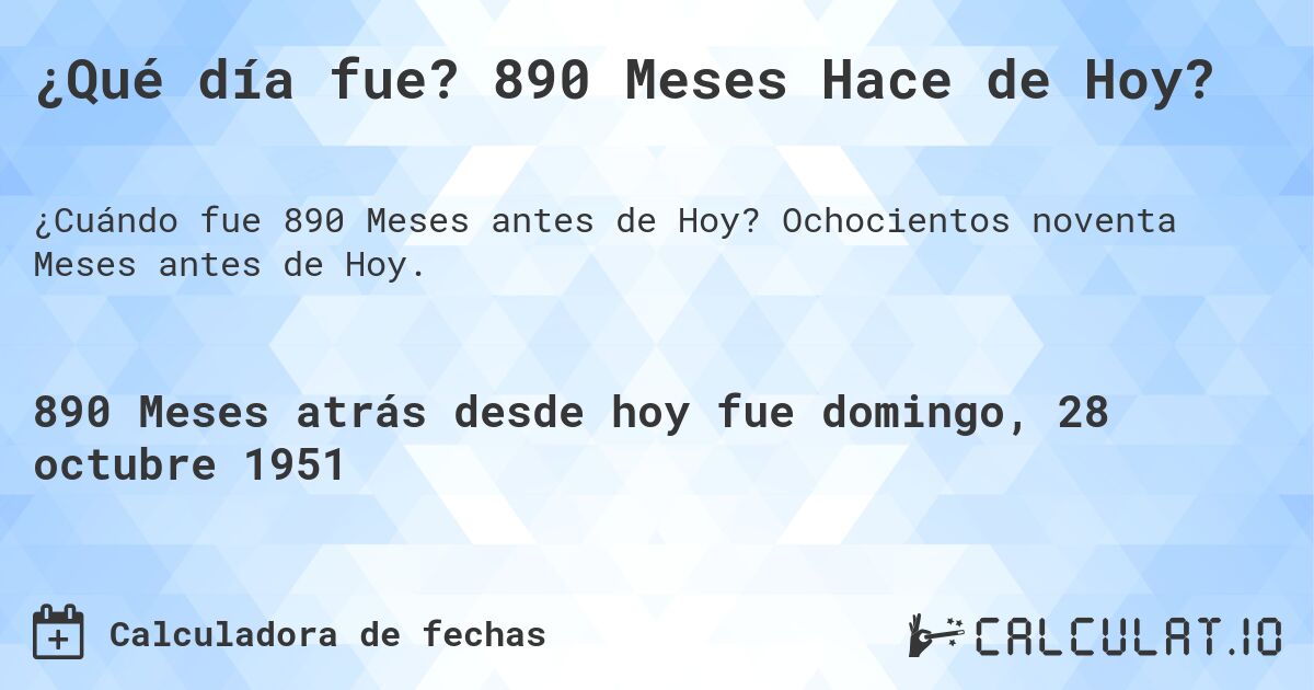 ¿Qué día fue? 890 Meses Hace de Hoy?. Ochocientos noventa Meses antes de Hoy.