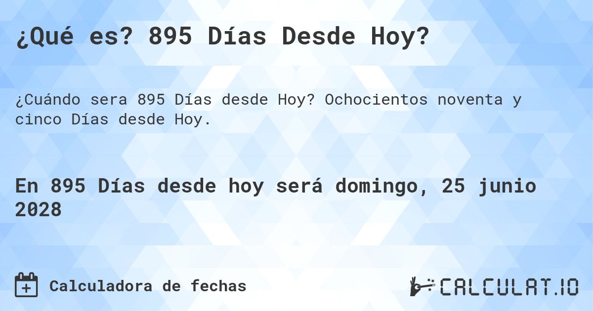 ¿Qué es? 895 Días Desde Hoy?. Ochocientos noventa y cinco Días desde Hoy.