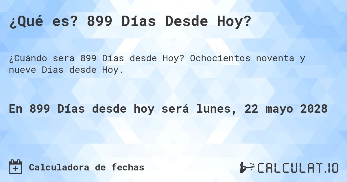 ¿Qué es? 899 Días Desde Hoy?. Ochocientos noventa y nueve Días desde Hoy.