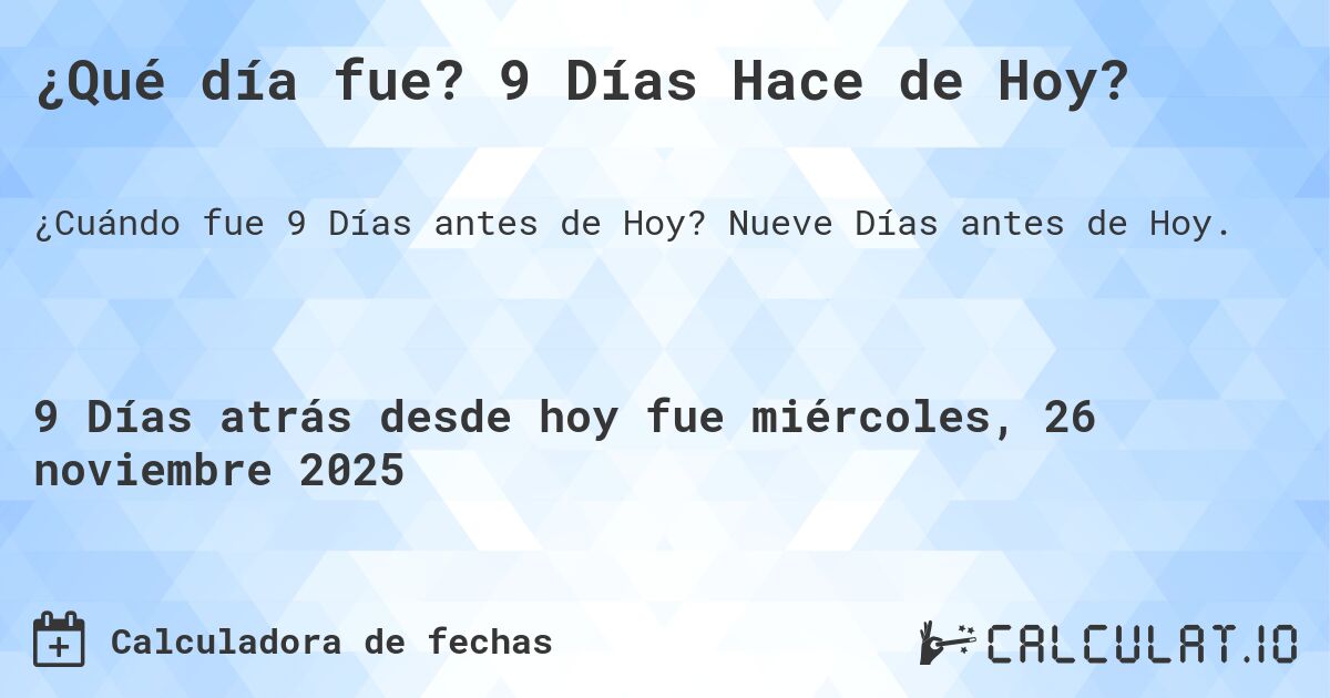 ¿Qué día fue? 9 Días Hace de Hoy?. Nueve Días antes de Hoy.