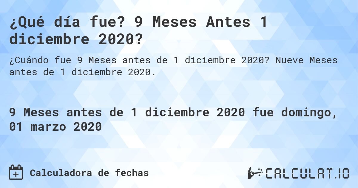 ¿Qué día fue? 9 Meses Antes 1 diciembre 2020?. Nueve Meses antes de 1 diciembre 2020.