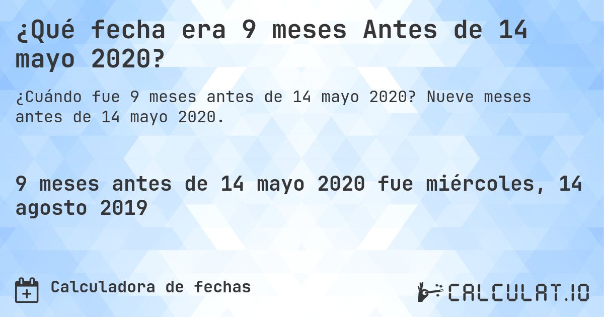¿Qué fecha era 9 meses Antes de 14 mayo 2020?. Nueve meses antes de 14 mayo 2020.
