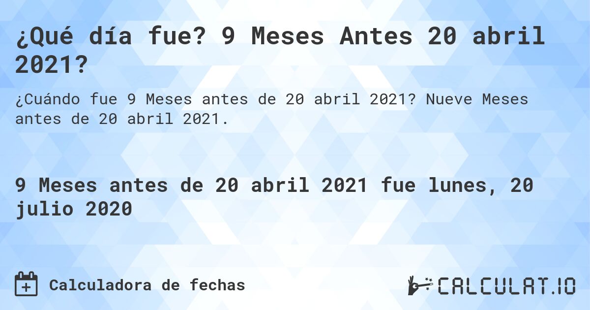 ¿Qué día fue? 9 Meses Antes 20 abril 2021?. Nueve Meses antes de 20 abril 2021.